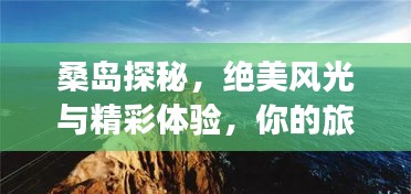 桑岛探秘，绝美风光与精彩体验，你的旅行首选！