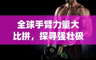 全球手臂力量大比拼，探寻强壮极致的奥秘