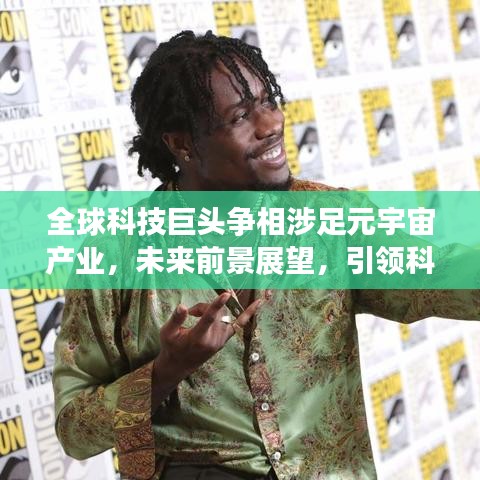 全球科技巨头争相涉足元宇宙产业，未来前景展望，引领科技新纪元！