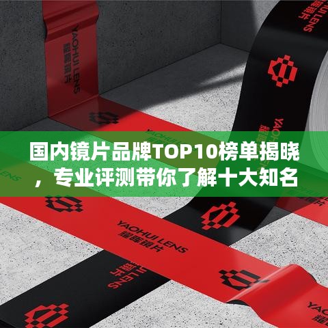 国内镜片品牌TOP10榜单揭晓，专业评测带你了解十大知名品牌